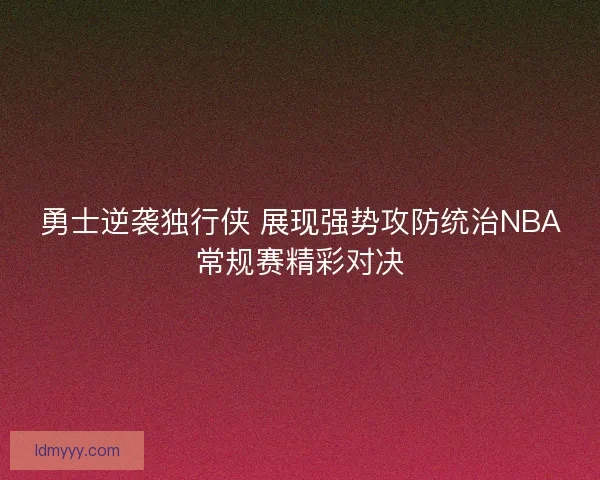 勇士逆袭独行侠 展现强势攻防统治NBA常规赛精彩对决